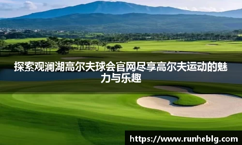 探索观澜湖高尔夫球会官网尽享高尔夫运动的魅力与乐趣