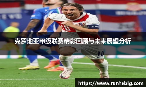 克罗地亚甲级联赛精彩回顾与未来展望分析