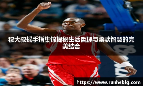 穆大叔摇手指集锦揭秘生活哲理与幽默智慧的完美结合
